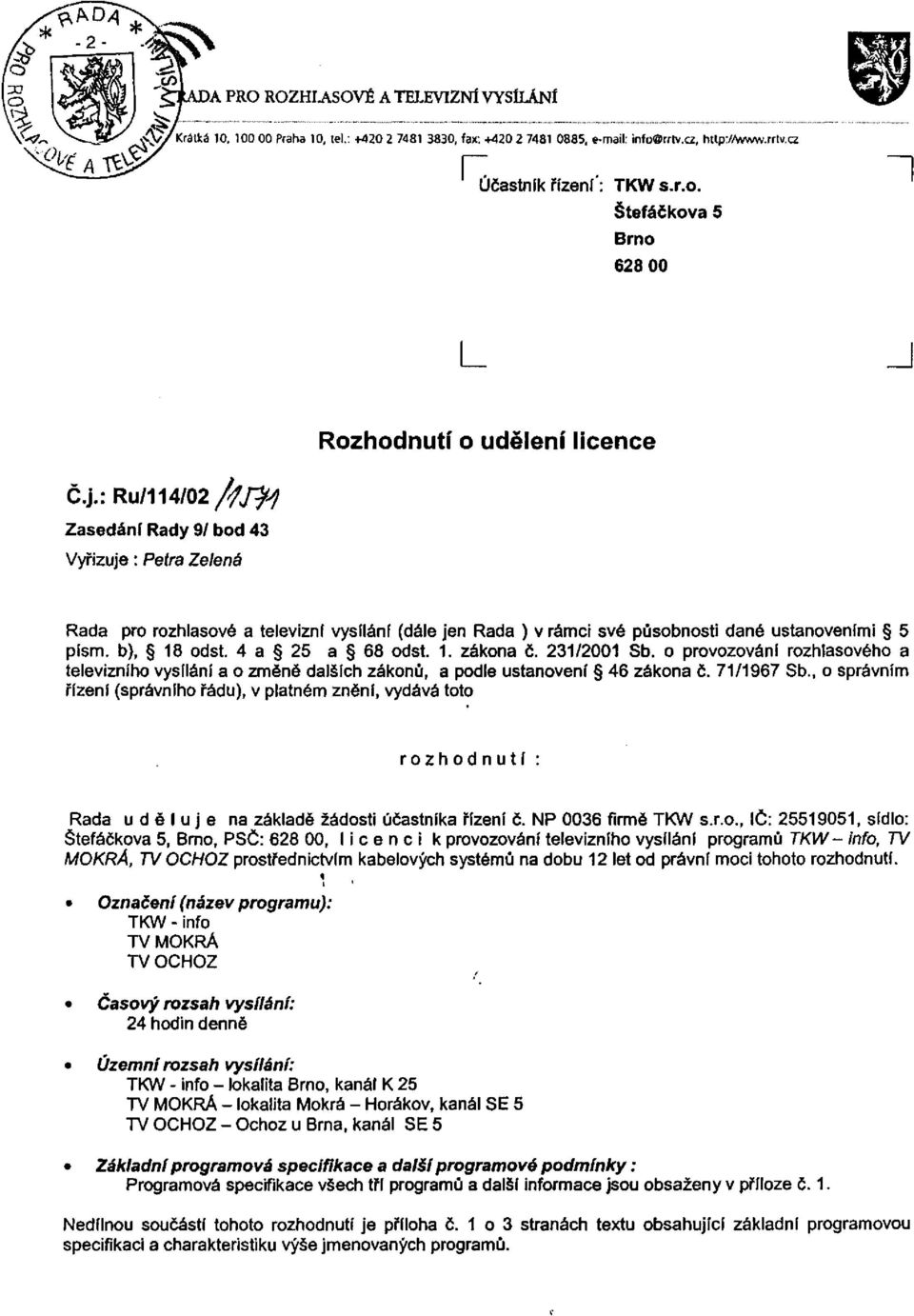 4 a 25 a 68 odst. 1. zákona č. 231/2001 Sb. o provozování rozhlasového a televizního vysílání a o změně dalších zákonů, a podle ustanovení 46 zákona č. 71/1967 Sb.