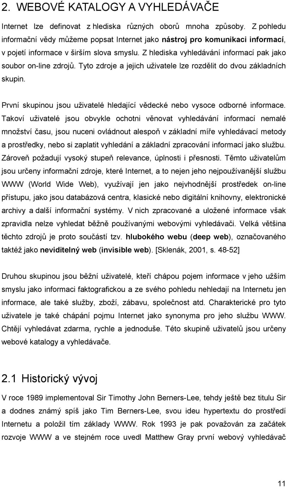 Tyto zdroje a jejich uživatele lze rozdělit do dvou základních skupin. První skupinou jsou uživatelé hledající vědecké nebo vysoce odborné informace.