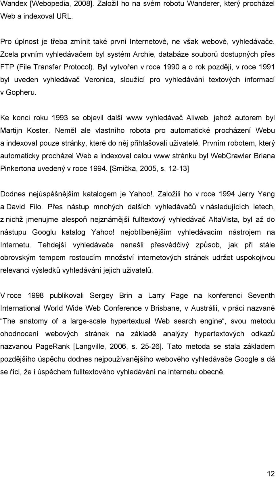 Byl vytvořen v roce 1990 a o rok později, v roce 1991 byl uveden vyhledávač Veronica, sloužící pro vyhledávání textových informací v Gopheru.