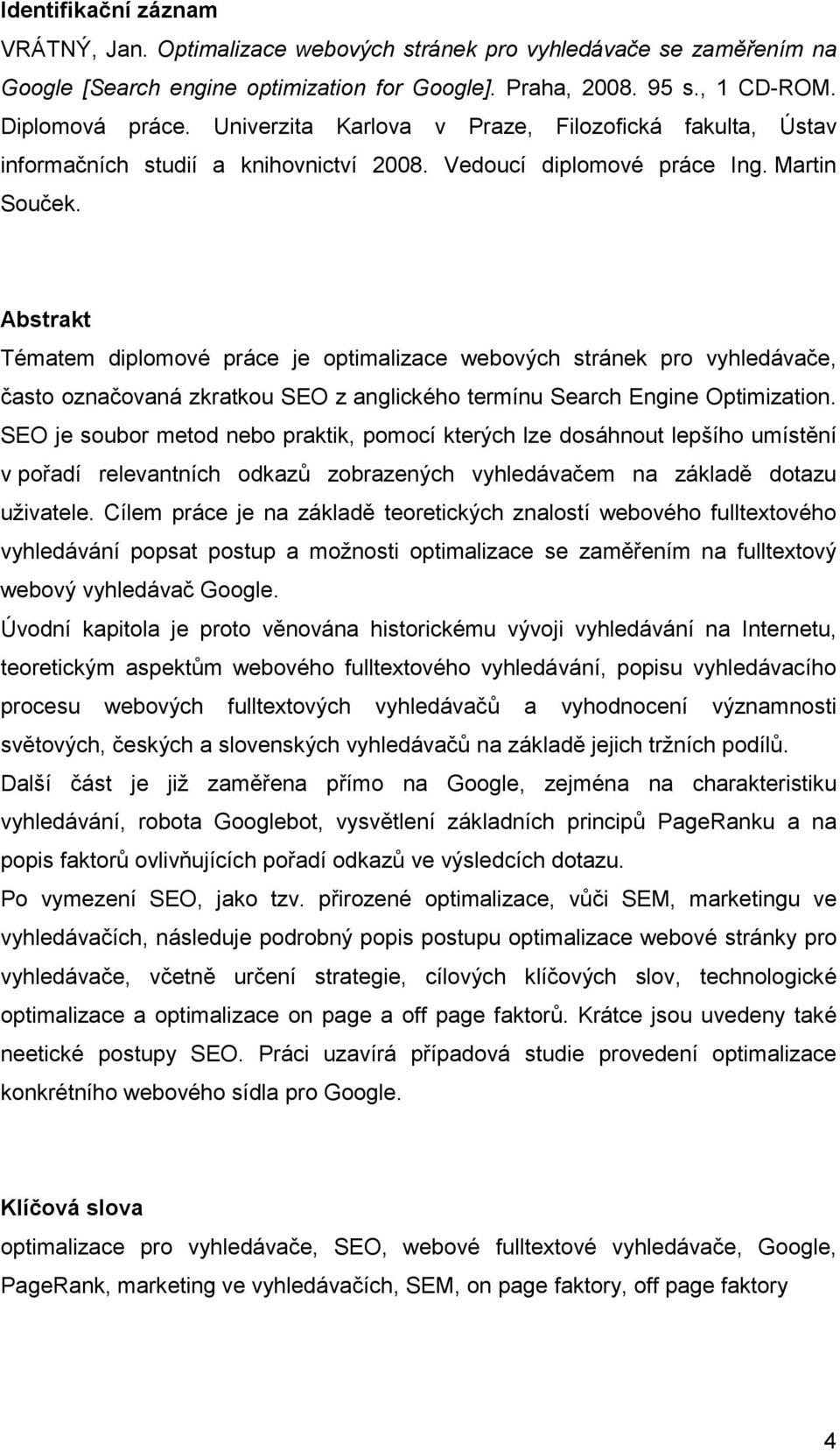 Abstrakt Tématem diplomové práce je optimalizace webových stránek pro vyhledávače, často označovaná zkratkou SEO z anglického termínu Search Engine Optimization.