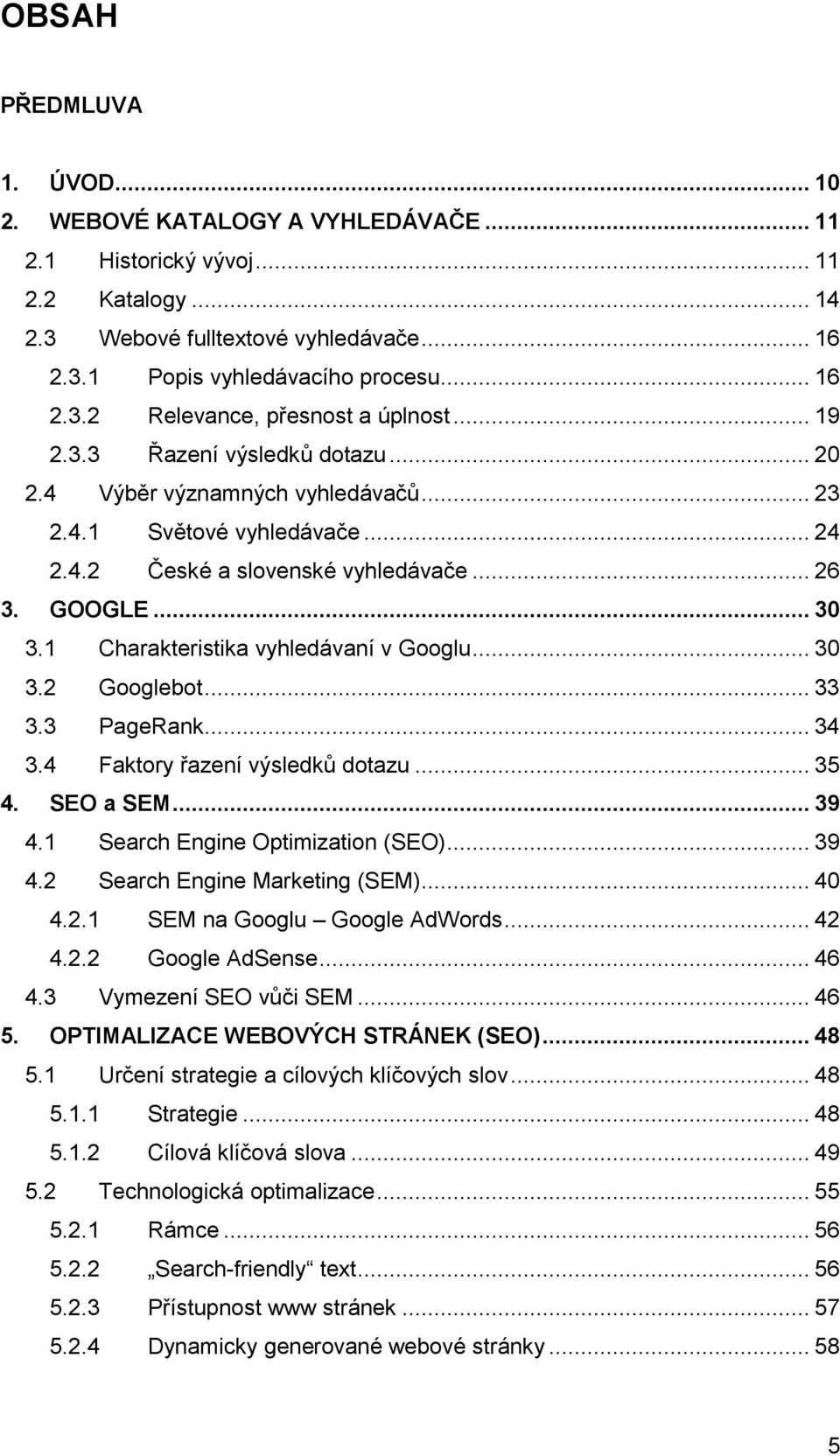 1 Charakteristika vyhledávaní v Googlu... 30 3.2 Googlebot... 33 3.3 PageRank... 34 3.4 Faktory řazení výsledků dotazu... 35 4. SEO a SEM... 39 4.1 Search Engine Optimization (SEO)... 39 4.2 Search Engine Marketing (SEM).