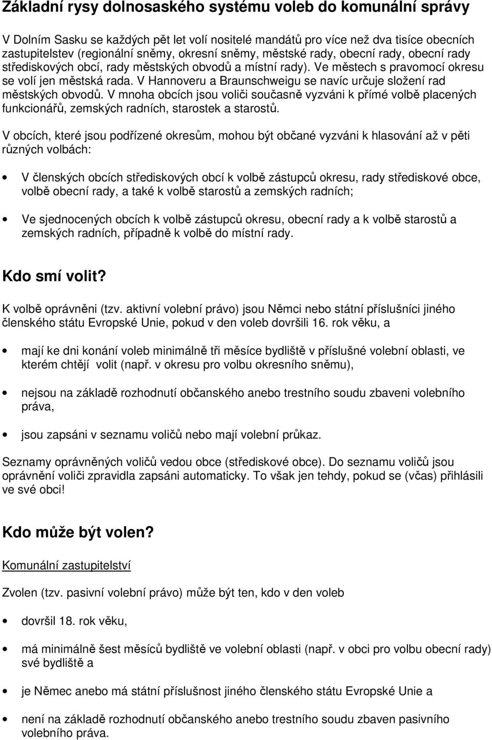 V Hannoveru a Braunschweigu se navíc určuje složení rad městských obvodů. V mnoha obcích jsou voliči současně vyzváni k přímé volbě placených funkcionářů, zemských radních, starostek a starostů.