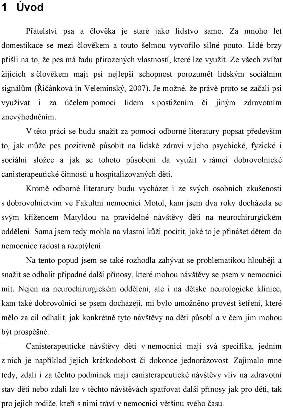 Ze všech zvířat ţijících s člověkem mají psi nejlepší schopnost porozumět lidským sociálním signálům (Řičánková in Velemínský, 2007).