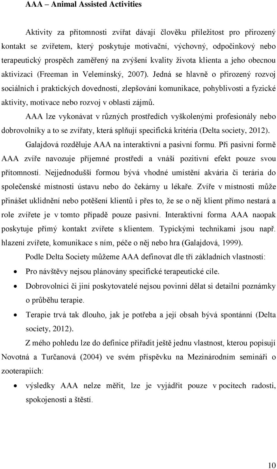 Jedná se hlavně o přirozený rozvoj sociálních i praktických dovedností, zlepšování komunikace, pohyblivosti a fyzické aktivity, motivace nebo rozvoj v oblasti zájmů.