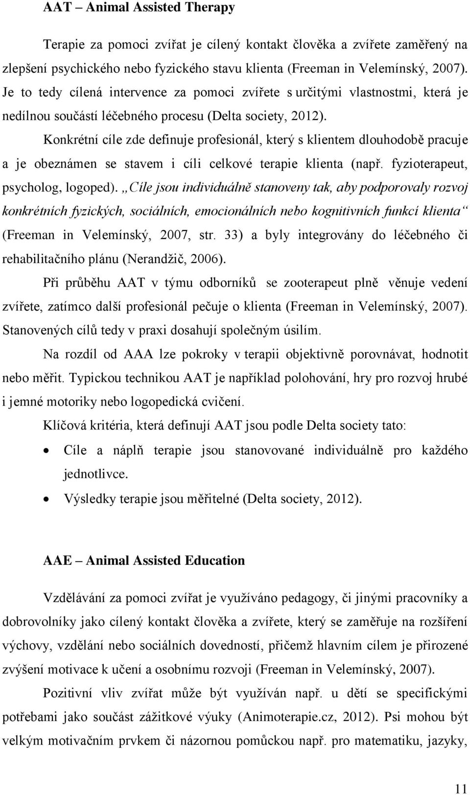 Konkrétní cíle zde definuje profesionál, který s klientem dlouhodobě pracuje a je obeznámen se stavem i cíli celkové terapie klienta (např. fyzioterapeut, psycholog, logoped).
