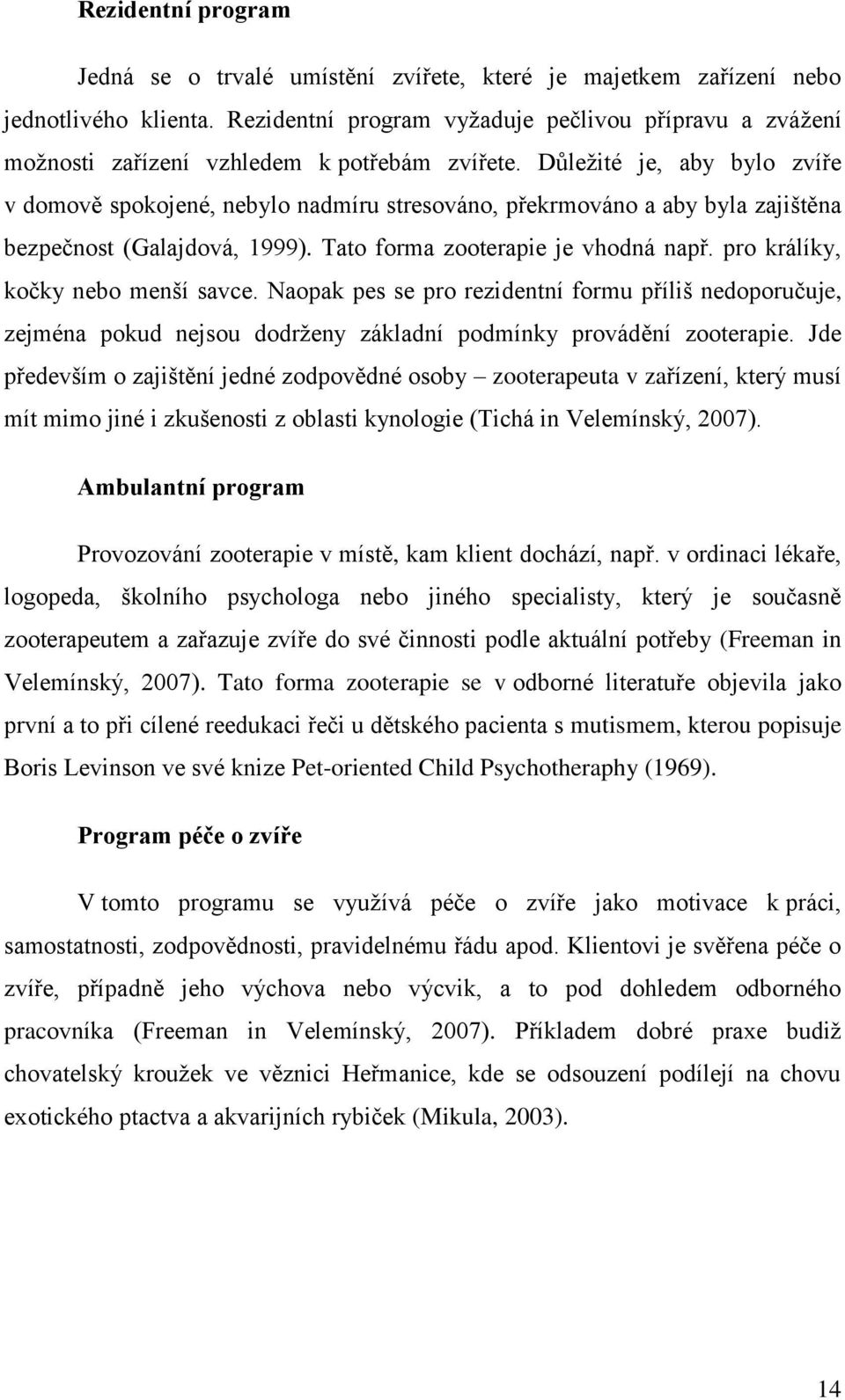 Důleţité je, aby bylo zvíře v domově spokojené, nebylo nadmíru stresováno, překrmováno a aby byla zajištěna bezpečnost (Galajdová, 1999). Tato forma zooterapie je vhodná např.