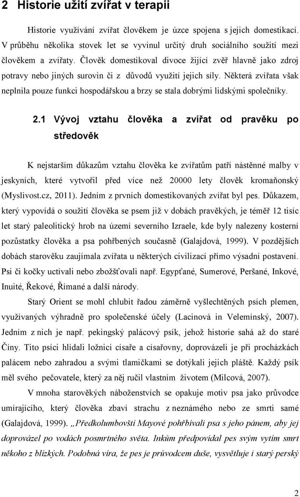 Člověk domestikoval divoce ţijící zvěř hlavně jako zdroj potravy nebo jiných surovin či z důvodů vyuţití jejich síly.