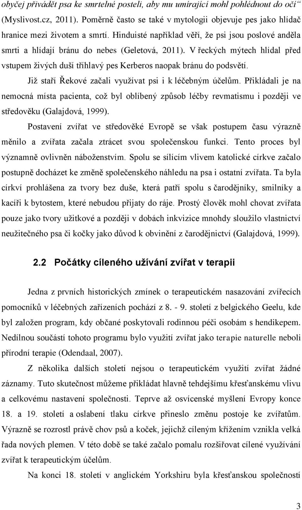 Jiţ staří Řekové začali vyuţívat psi i k léčebným účelům. Přikládali je na nemocná místa pacienta, coţ byl oblíbený způsob léčby revmatismu i později ve středověku (Galajdová, 1999).