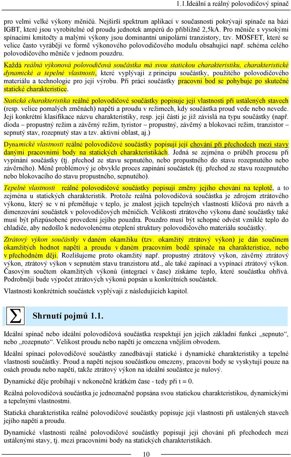 Pro měniče s vysokými spínacími kmitočty a malými výkony jsou dominantní unipolární tranzistory, tzv. MOSFET, které se velice často vyrábějí ve formě výkonového polovodičového modulu obsahující např.