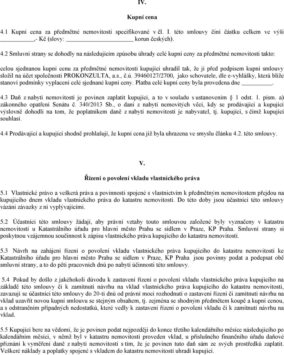 2 Smluvní strany se dohodly na následujícím způsobu úhrady celé kupní ceny za předmětné nemovitosti takto: celou sjednanou kupní cenu za předmětné nemovitosti kupující uhradil tak, že ji před