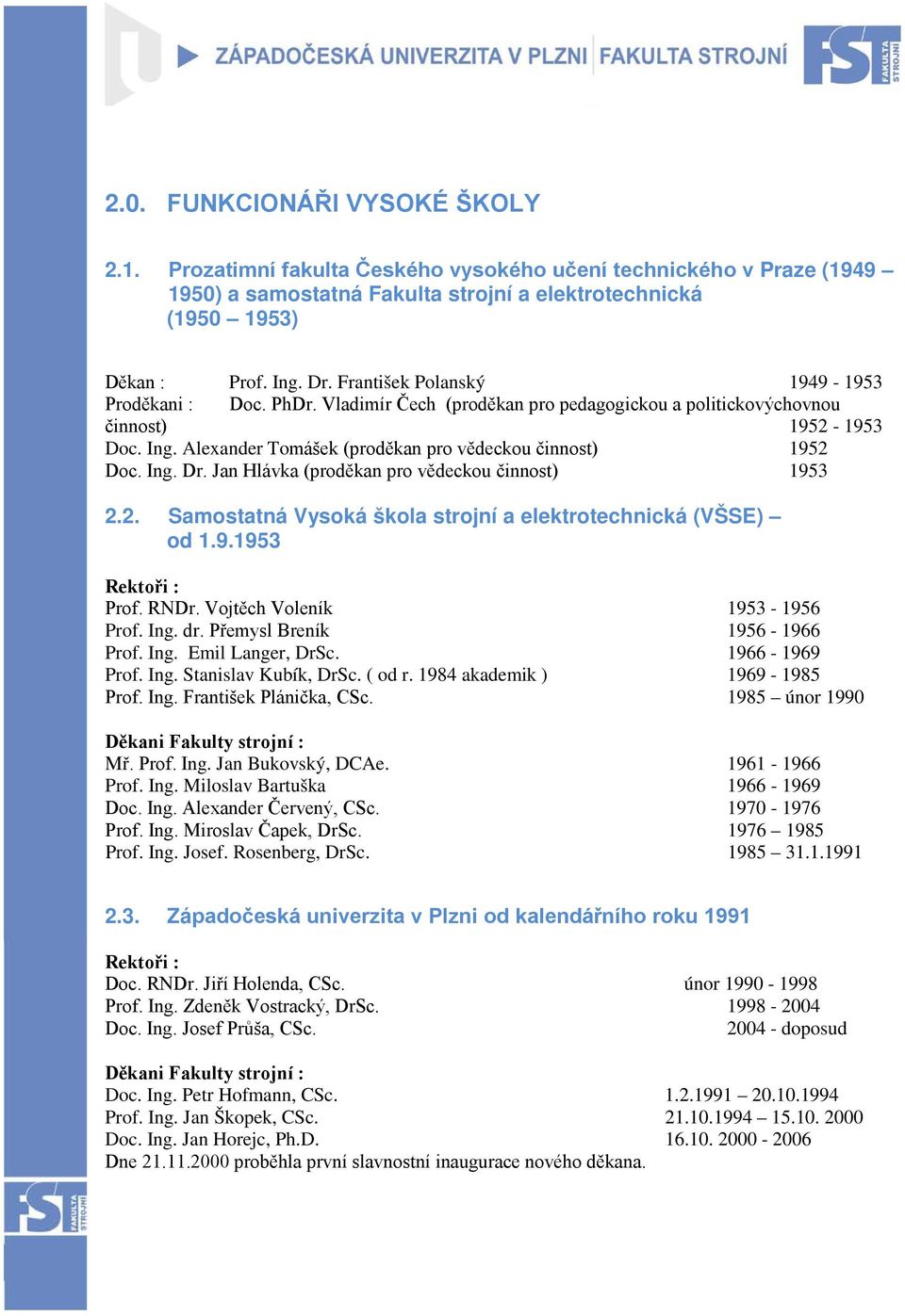 Alexander Tomášek (proděkan pro vědeckou činnost) 1952 Doc. Ing. Dr. Jan Hlávka (proděkan pro vědeckou činnost) 1953 2.2. Samostatná Vysoká škola strojní a elektrotechnická (VŠSE) od 1.9.1953 Rektoři : Prof.