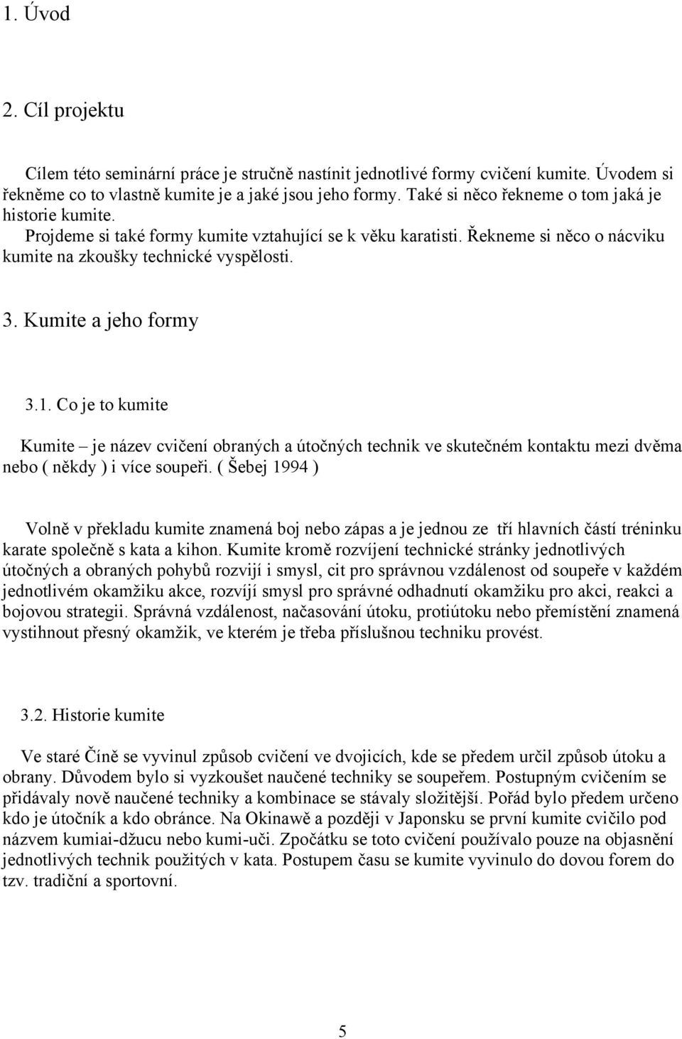 Kumite a jeho formy 3.1. Co je to kumite Kumite je název cvičení obraných a útočných technik ve skutečném kontaktu mezi dvěma nebo ( někdy ) i více soupeři.