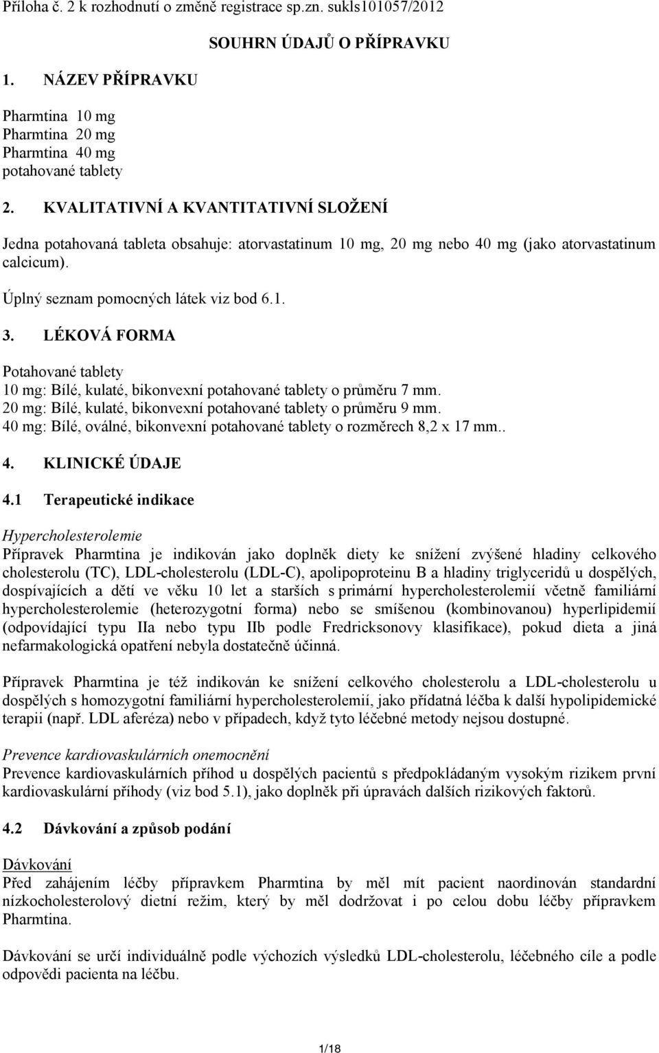 LÉKOVÁ FORMA Potahované tablety 10 mg: Bílé, kulaté, bikonvexní potahované tablety o průměru 7 mm. 20 mg: Bílé, kulaté, bikonvexní potahované tablety o průměru 9 mm.