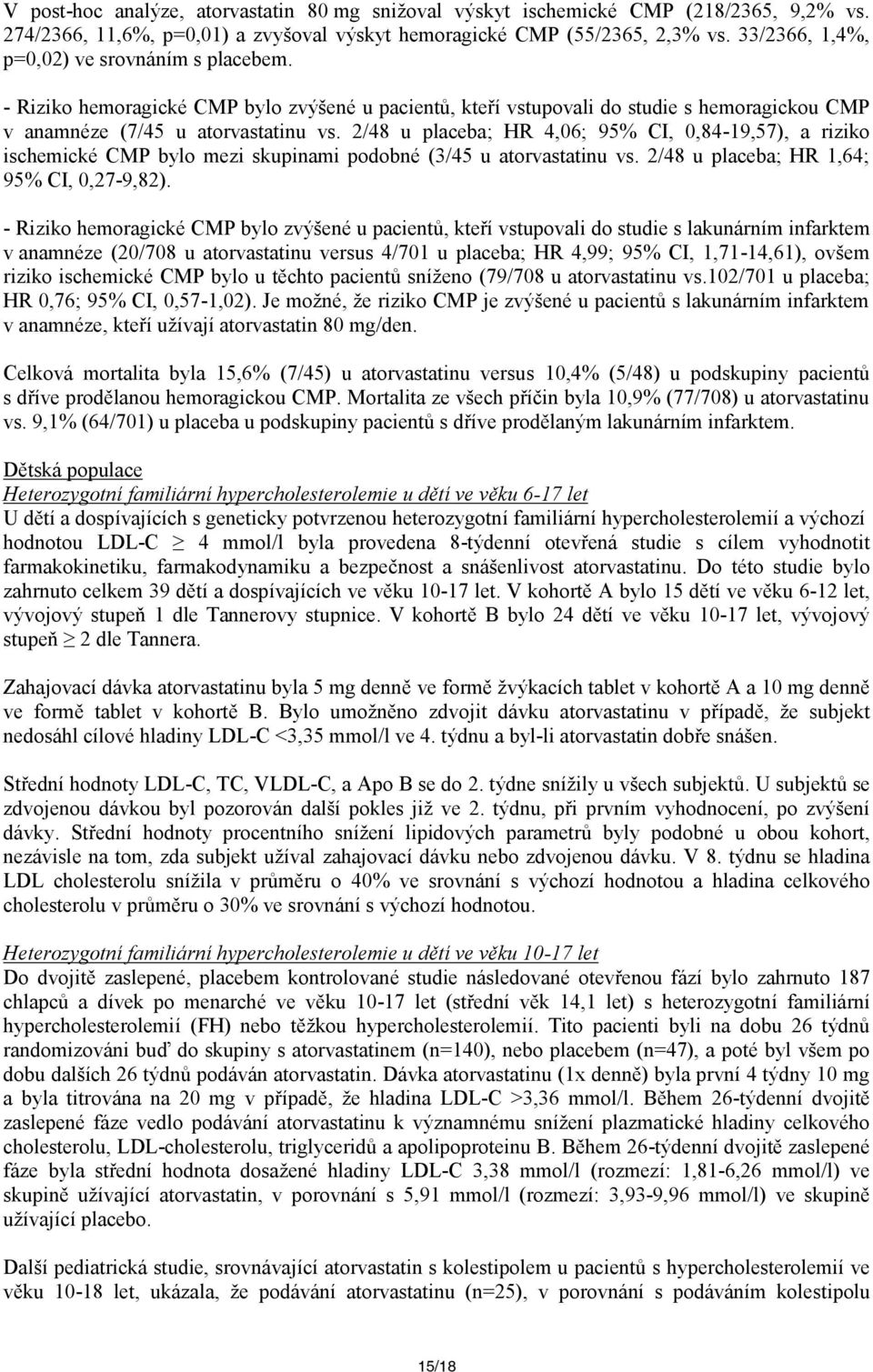 2/48 u placeba; HR 4,06; 95% CI, 0,84-19,57), a riziko ischemické CMP bylo mezi skupinami podobné (3/45 u atorvastatinu vs. 2/48 u placeba; HR 1,64; 95% CI, 0,27-9,82).