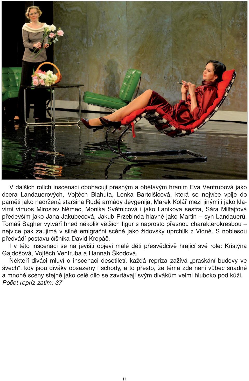 hlavnû jako Martin syn LandauerÛ. Tomá Sagher vytváfií hned nûkolik vût ích figur s naprosto pfiesnou charakterokresbou nejvíce pak zaujímá v silné emigraãní scénû jako Ïidovsk uprchlík z Vídnû.