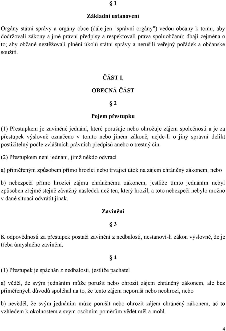 OBECNÁ ČÁST 2 Pojem přestupku (1) Přestupkem je zaviněné jednání, které porušuje nebo ohrožuje zájem společnosti a je za přestupek výslovně označeno v tomto nebo jiném zákoně, nejde-li o jiný správní