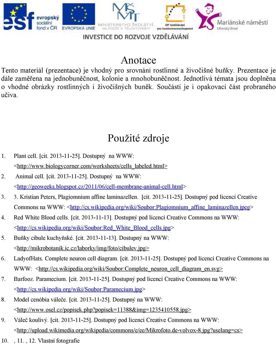 Dostupný na WWW: <http://www.biologycorner.com/worksheets/cells_labeled.html> 2. Animal cell. [cit. 2013-11-25]. Dostupný na WWW: <http://geoweeks.blogspot.cz/2011/06/cell-membrane-animal-cell.