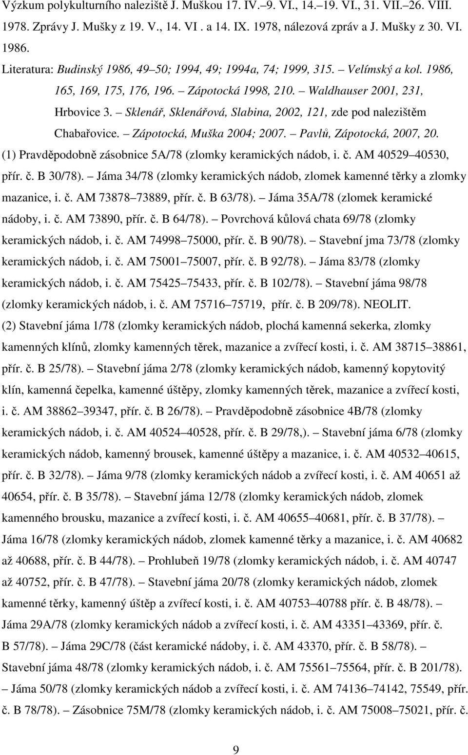 Sklenář, Sklenářová, Slabina, 2002, 121, zde pod nalezištěm Chabařovice. Zápotocká, Muška 2004; 2007. Pavlů, Zápotocká, 2007, 20. (1) Pravděpodobně zásobnice 5A/78 (zlomky keramických nádob, i. č.
