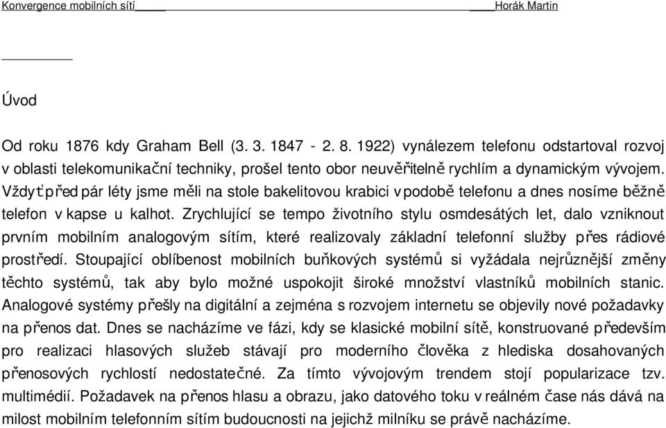 Zrychlující se tempo životního stylu osmdesátých let, dalo vzniknout prvním mobilním analogovým sítím, které realizovaly základní telefonní služby přes rádiové prostředí.