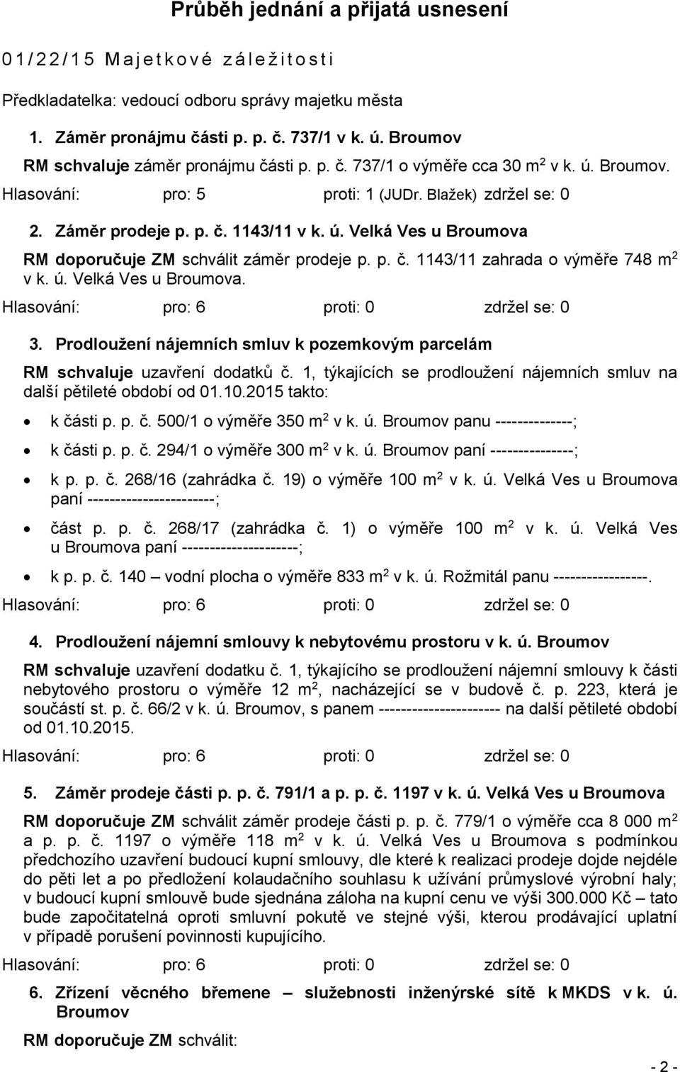 p. č. 1143/11 zahrada o výměře 748 m 2 v k. ú. Velká Ves u Broumova. 3. Prodloužení nájemních smluv k pozemkovým parcelám RM schvaluje uzavření dodatků č.