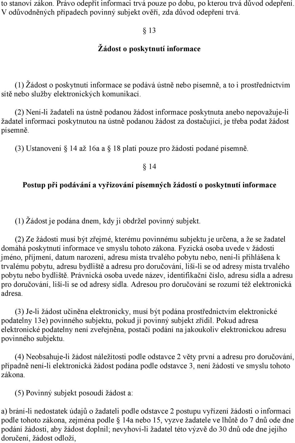 (2) Není-li žadateli na ústně podanou žádost informace poskytnuta anebo nepovažuje-li žadatel informaci poskytnutou na ústně podanou žádost za dostačující, je třeba podat žádost písemně.