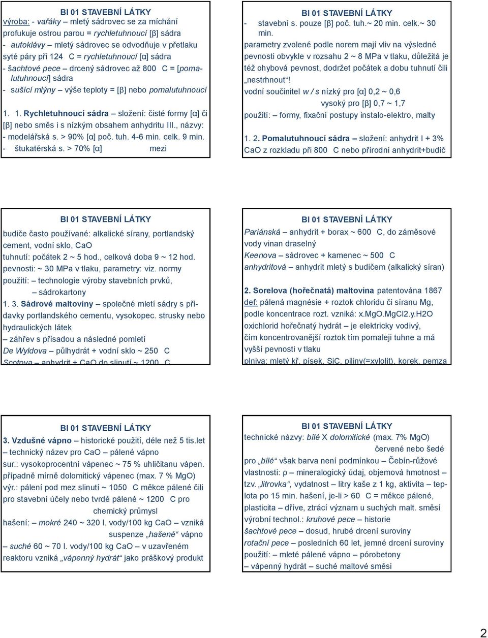 1. Rychletuhnoucí sádra složení: čisté formy [α] či [β] nebo směs i s nízkým obsahem anhydritu III., názvy: - modelářská s. > 90% [α] poč. tuh. 4-6 min. celk. 9 min. - štukatérská s.