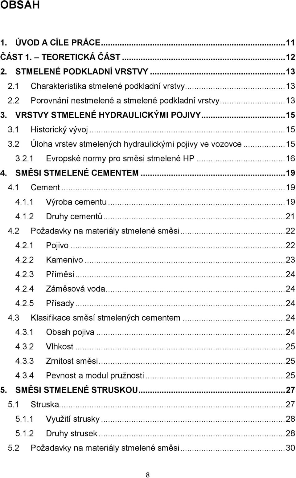 SMĚSI STMELENÉ CEMENTEM... 19 4.1 Cement... 19 4.1.1 Výroba cementu... 19 4.1.2 Druhy cementů... 21 4.2 Požadavky na materiály stmelené směsi... 22 4.2.1 Pojivo... 22 4.2.2 Kamenivo... 23 4.2.3 Příměsi.