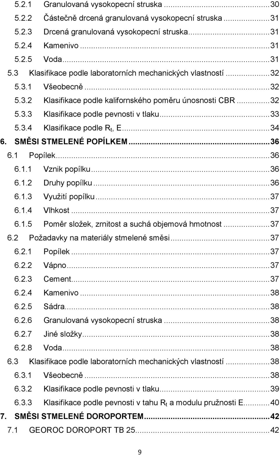 SMĚSI STMELENÉ POPÍLKEM... 36 6.1 Popílek... 36 6.1.1 Vznik popílku... 36 6.1.2 Druhy popílku... 36 6.1.3 Využití popílku... 37 6.1.4 Vlhkost... 37 6.1.5 Poměr složek, zrnitost a suchá objemová hmotnost.