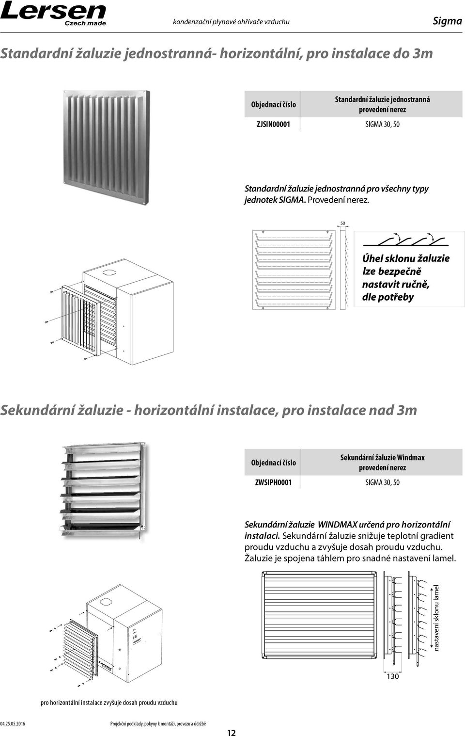 50 Sekundární žaluzie - horizontální instalace, pro instalace nad 3m Objednací číslo Sekundární žaluzie Windmax provedení nerez ZWSIPH000 SIGMA 30, 50 Sekundární žaluzie WINDMAX určená pro