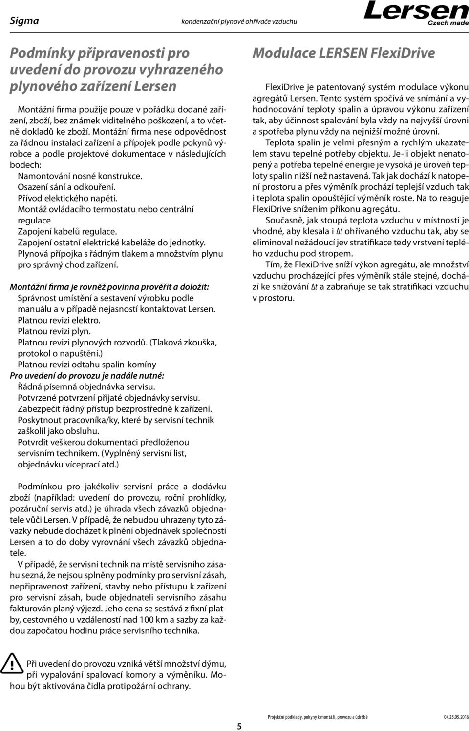 Montážní firma nese odpovědnost za řádnou instalaci zařízení a přípojek podle pokynů výrobce a podle projektové dokumentace v následujících bodech: Namontování nosné konstrukce.
