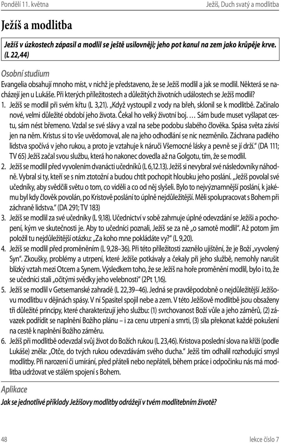 Při kterých příležitostech a důležitých životních událostech se Ježíš modlil? 1. Ježíš se modlil při svém křtu (L 3,21). Když vystoupil z vody na břeh, sklonil se k modlitbě.