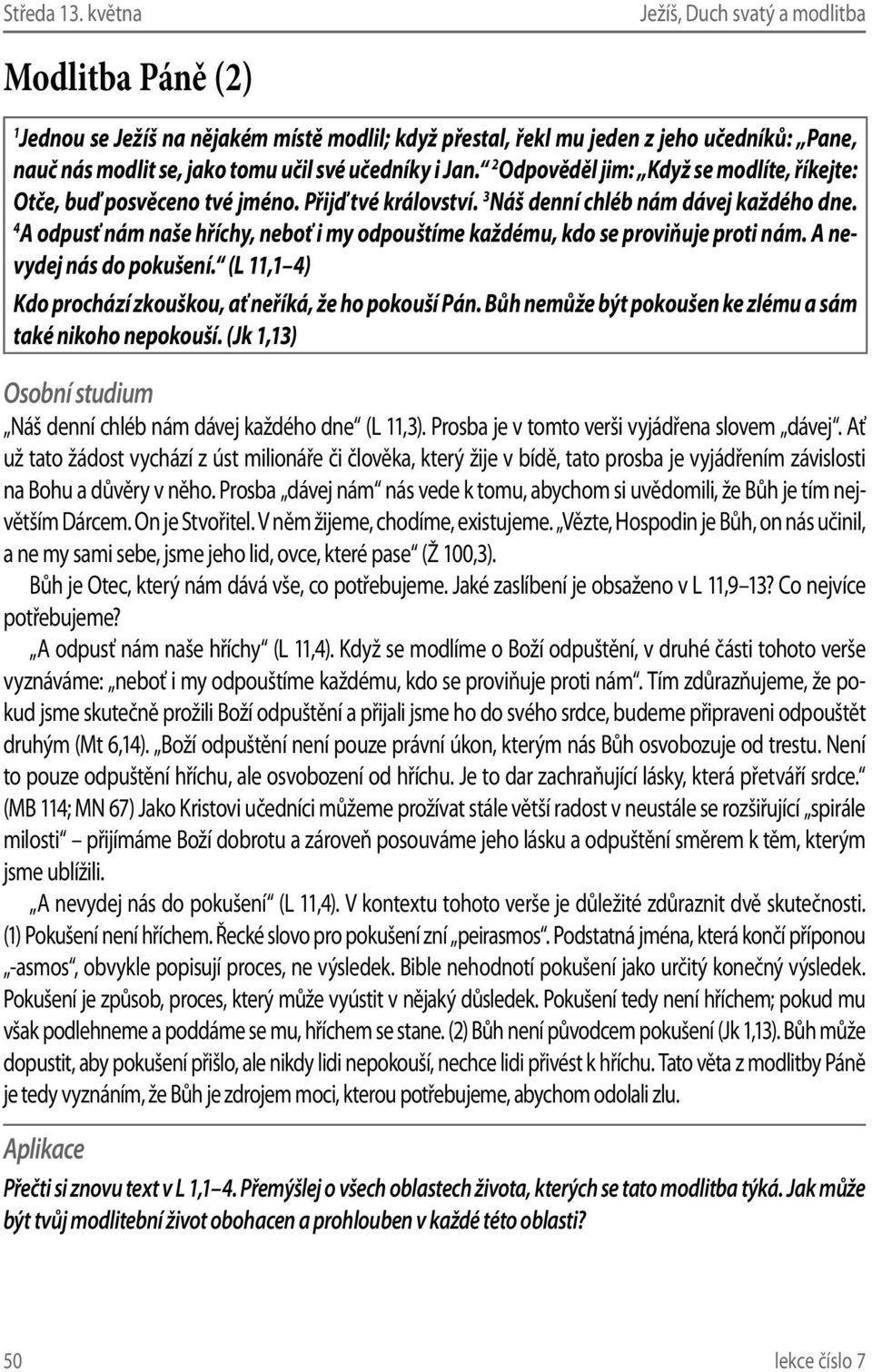 4 A odpusť nám naše hříchy, neboť i my odpouštíme každému, kdo se proviňuje proti nám. A nevydej nás do pokušení. (L 11,1 4) Kdo prochází zkouškou, ať neříká, že ho pokouší Pán.
