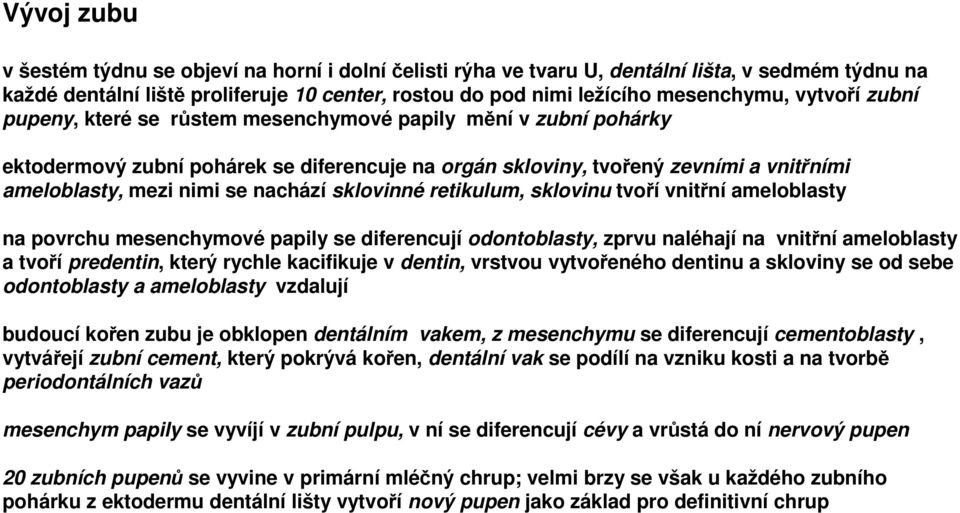 nachází sklovinné retikulum, sklovinu tvoří vnitřní ameloblasty na povrchu mesenchymové papily se diferencují odontoblasty, zprvu naléhají na vnitřní ameloblasty a tvoří predentin, který rychle