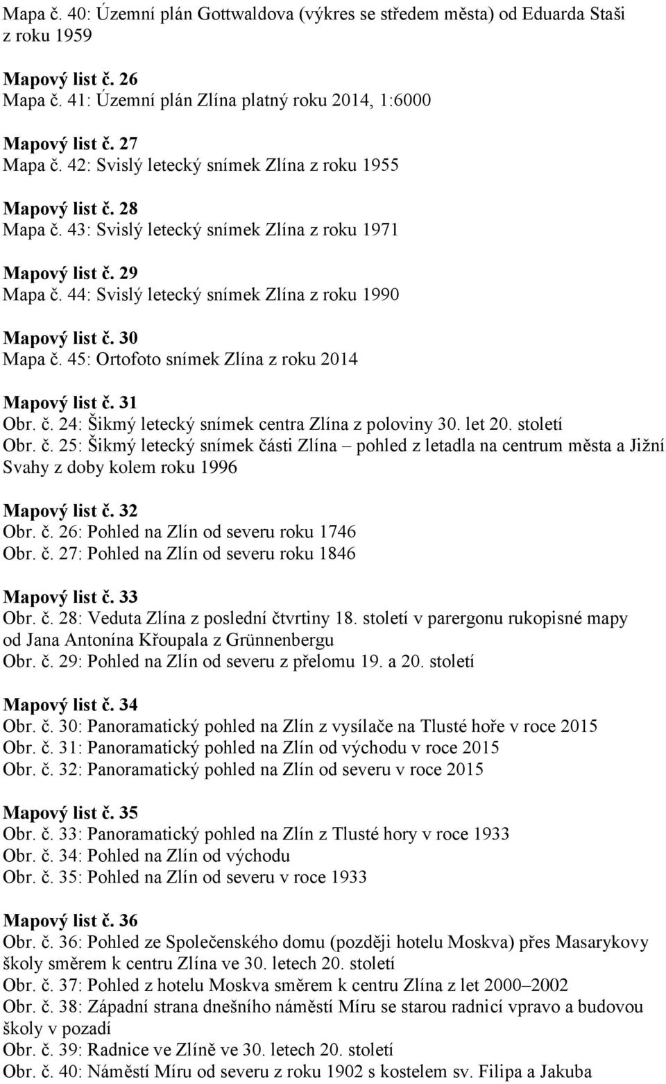 30 Mapa č. 45: Ortofoto snímek Zlína z roku 2014 Mapový list č. 31 Obr. č. 24: Šikmý letecký snímek centra Zlína z poloviny 30. let 20. století Obr. č. 25: Šikmý letecký snímek části Zlína pohled z letadla na centrum města a Jižní Svahy z doby kolem roku 1996 Mapový list č.