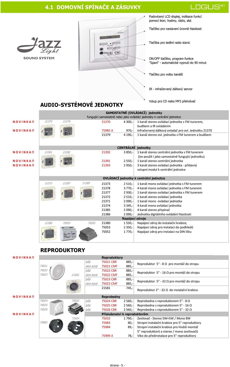 senzor AUDIO-SYSTÉMOVÉ JEDNOTKY Vstup pro CD nebo MP3 přehrávač SAMOSTATNÉ (OVLÁDACÍ) jednotky fungující samostatně nebo jako ovládácí jednotky k centrální jednotce 21370 21379 21370 4300,- 1 kanál