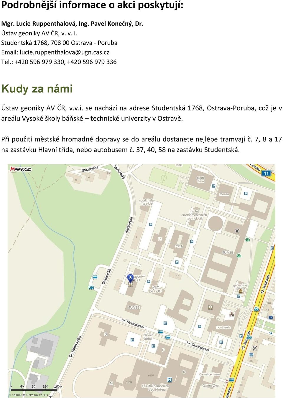 Ústav geoniky AV ČR, v.v.i. se nachází na adrese Studentská 1768, Ostrava-Poruba, což je v areálu Vysoké školy báňské technické univerzity v Ostravě.