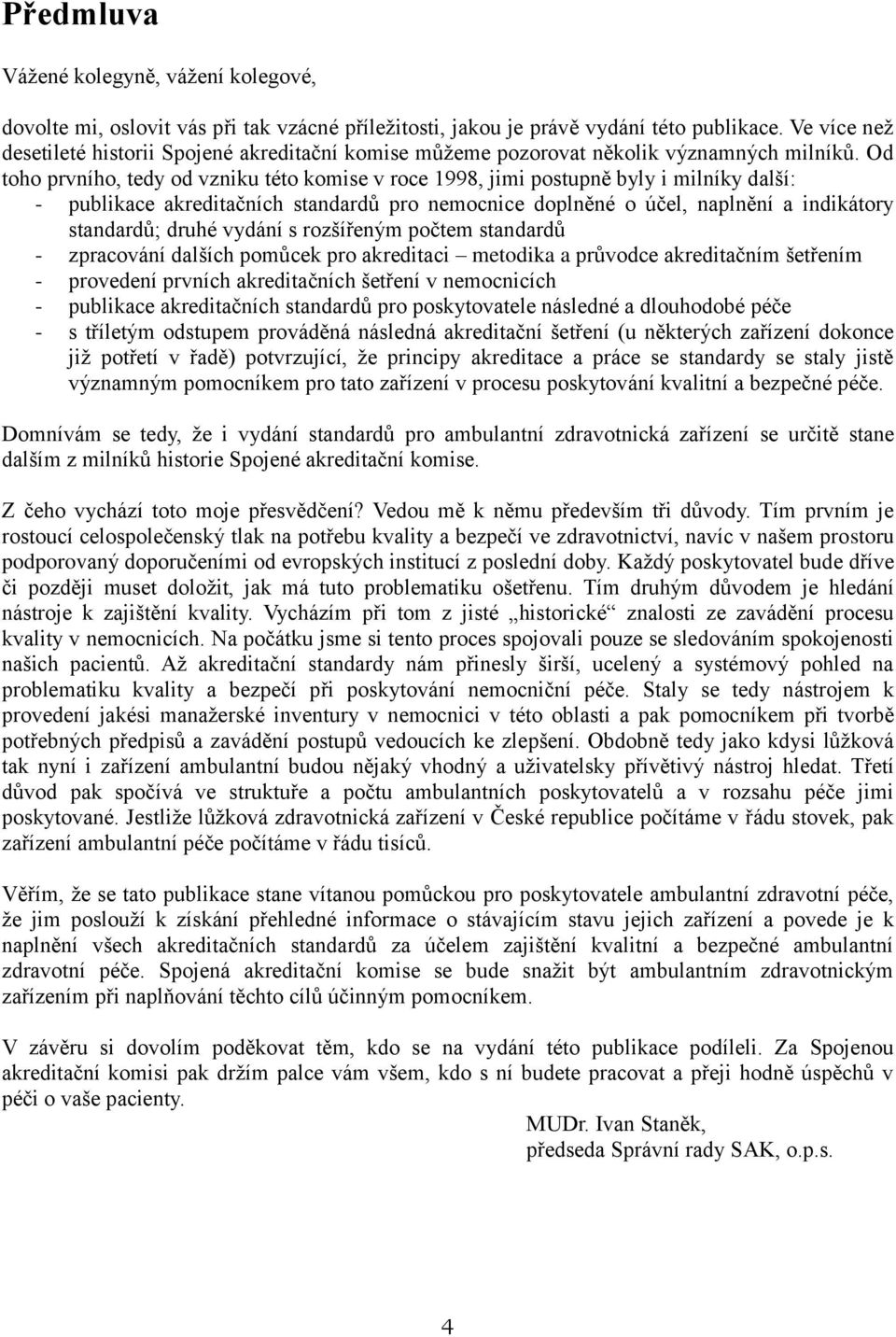 Od toho prvního, tedy od vzniku této komise v roce 1998, jimi postupně byly i milníky další: - publikace akreditačních standardů pro nemocnice doplněné o účel, naplnění a indikátory standardů; druhé