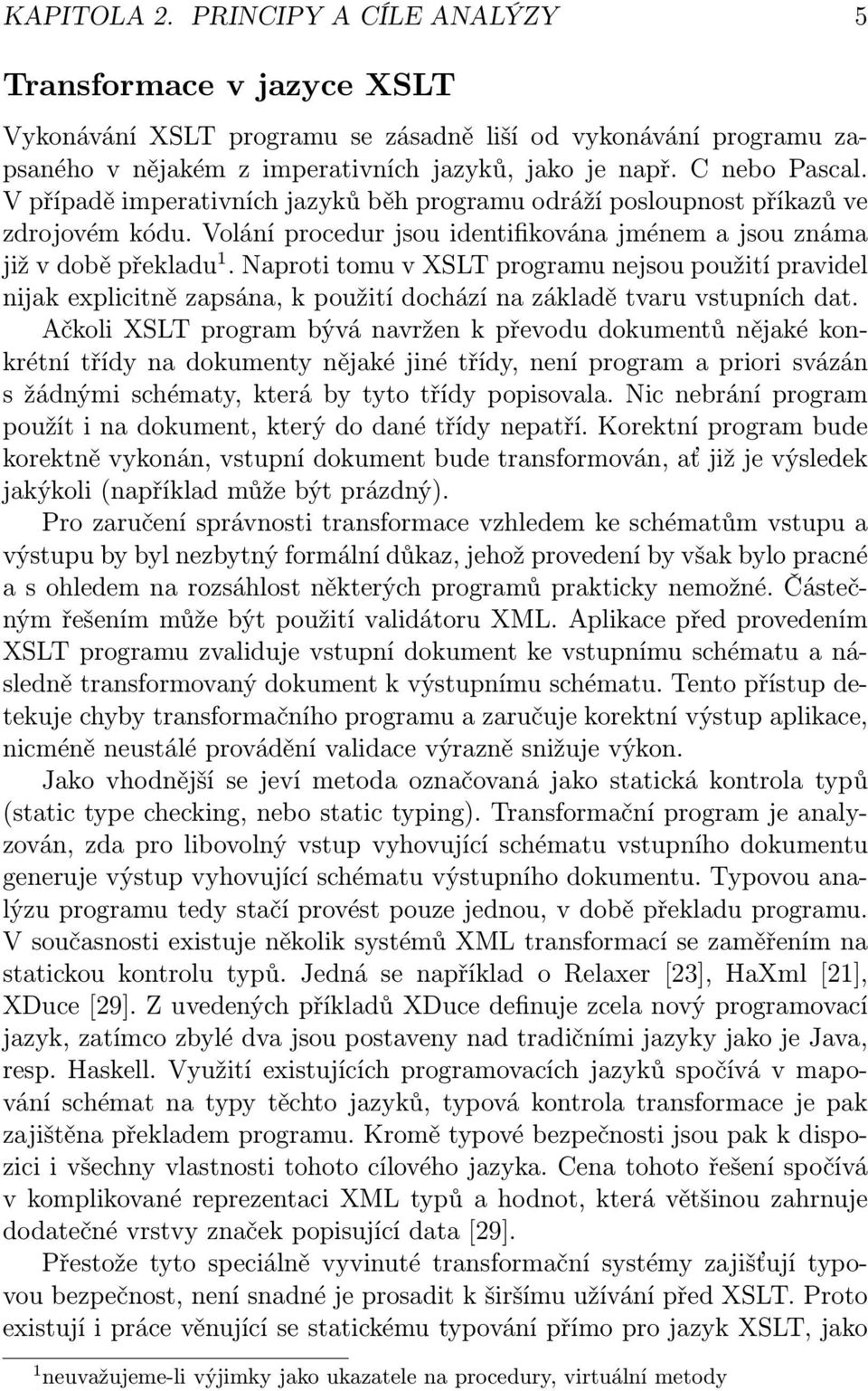Naproti tomu v XSLT programu nejsou použití pravidel nijak explicitně zapsána, k použití dochází na základě tvaru vstupních dat.