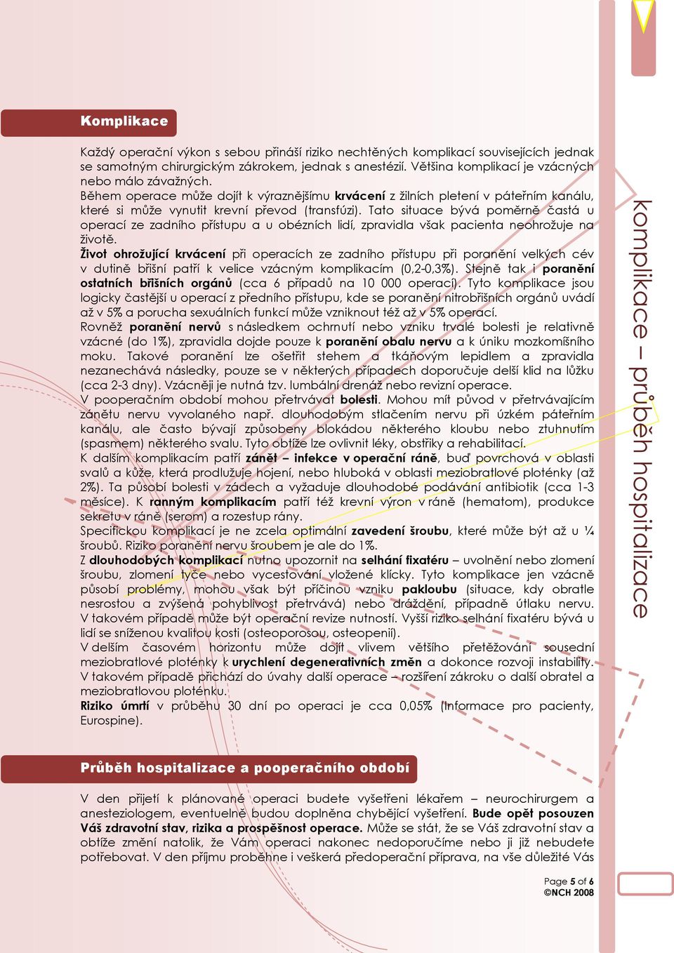 Tato situace bývá poměrně častá u operací ze zadního přístupu a u obézních lidí, zpravidla však pacienta neohrožuje na životě.