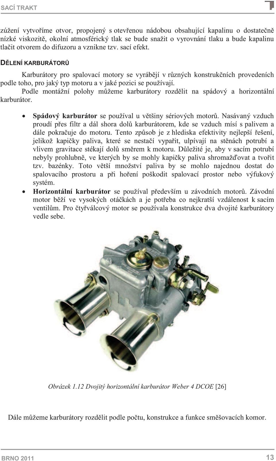DĚLENÍ KARBURÁTORŮ Karburátory pro spalovací motory se vyrábějí v různých konstrukčních provedeních podle toho, pro jaký typ motoru a v jaké pozici se používají.