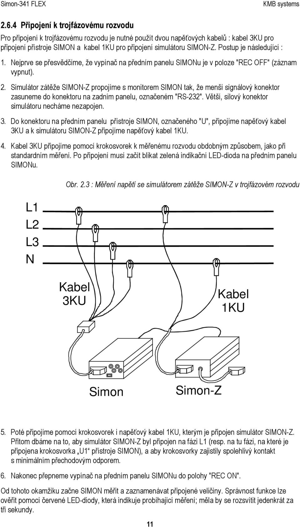 Simulátor zátěže SIMON-Z propojíme s monitorem SIMON tak, že menší signálový konektor zasuneme do konektoru na zadním panelu, označeném "RS-232". Větší, silový konektor simulátoru necháme nezapojen.