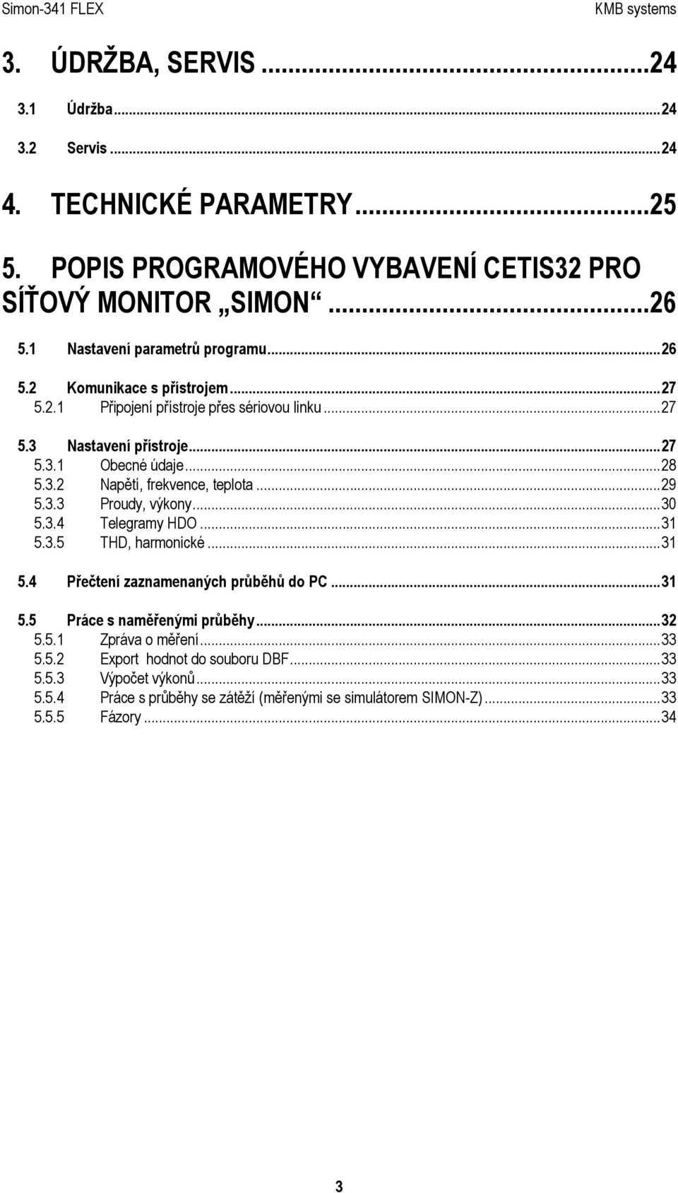 ..29 5.3.3 Proudy, výkony...30 5.3.4 Telegramy HDO...31 5.3.5 THD, harmonické...31 5.4 Přečtení zaznamenaných průběhů do PC...31 5.5 Práce s naměřenými průběhy...32 5.5.1 Zpráva o měření.