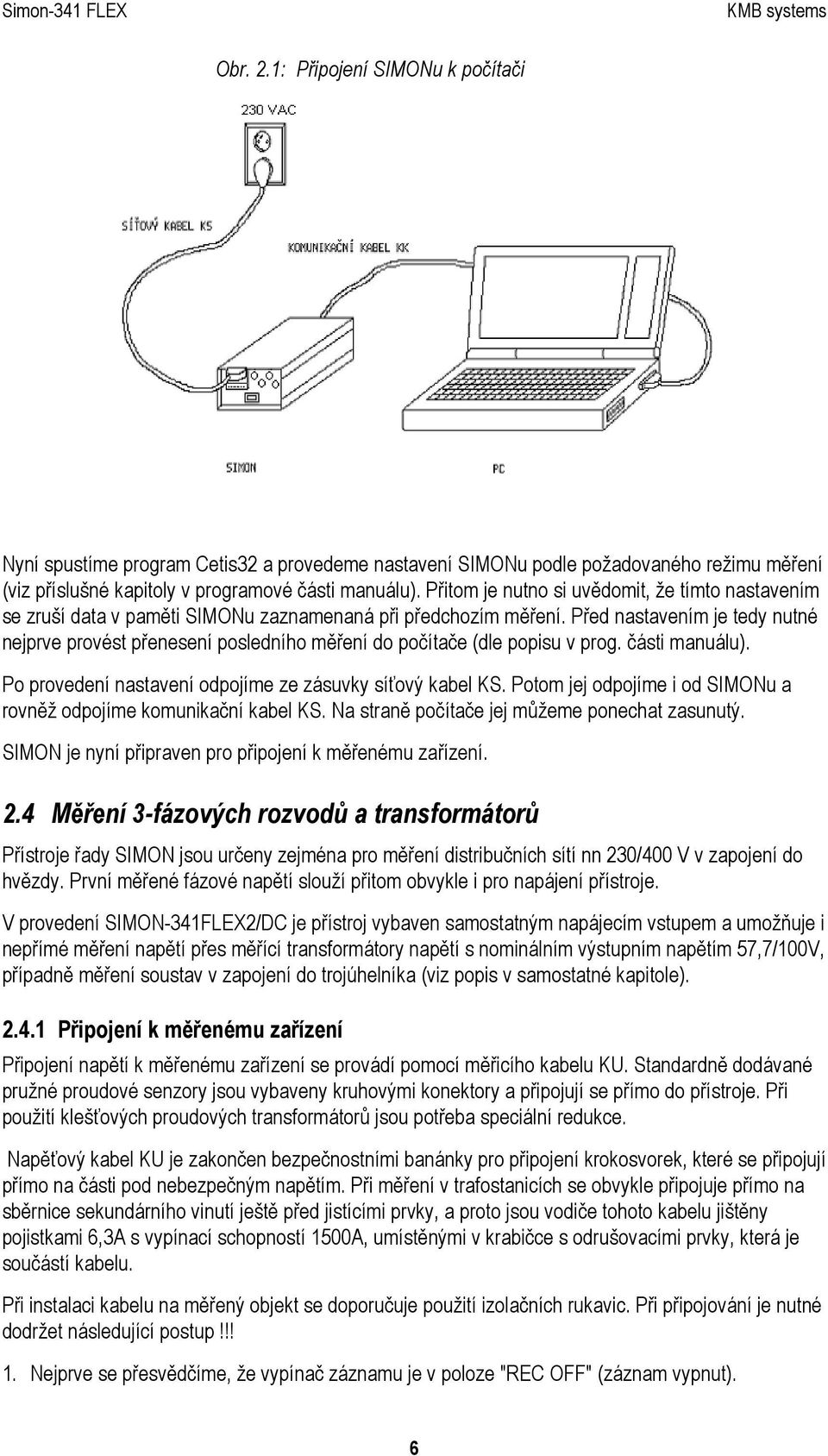 Před nastavením je tedy nutné nejprve provést přenesení posledního měření do počítače (dle popisu v prog. části manuálu). Po provedení nastavení odpojíme ze zásuvky síťový kabel KS.