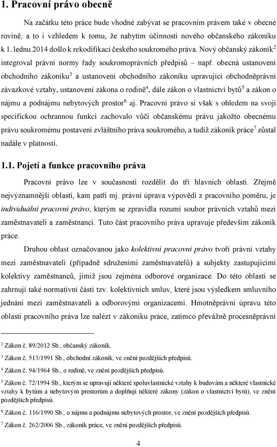 obecná ustanovení obchodního zákoníku 3 a ustanovení obchodního zákoníku upravující obchodněprávní závazkové vztahy, ustanovení zákona o rodině 4, dále zákon o vlastnictví bytů 5 a zákon o nájmu a