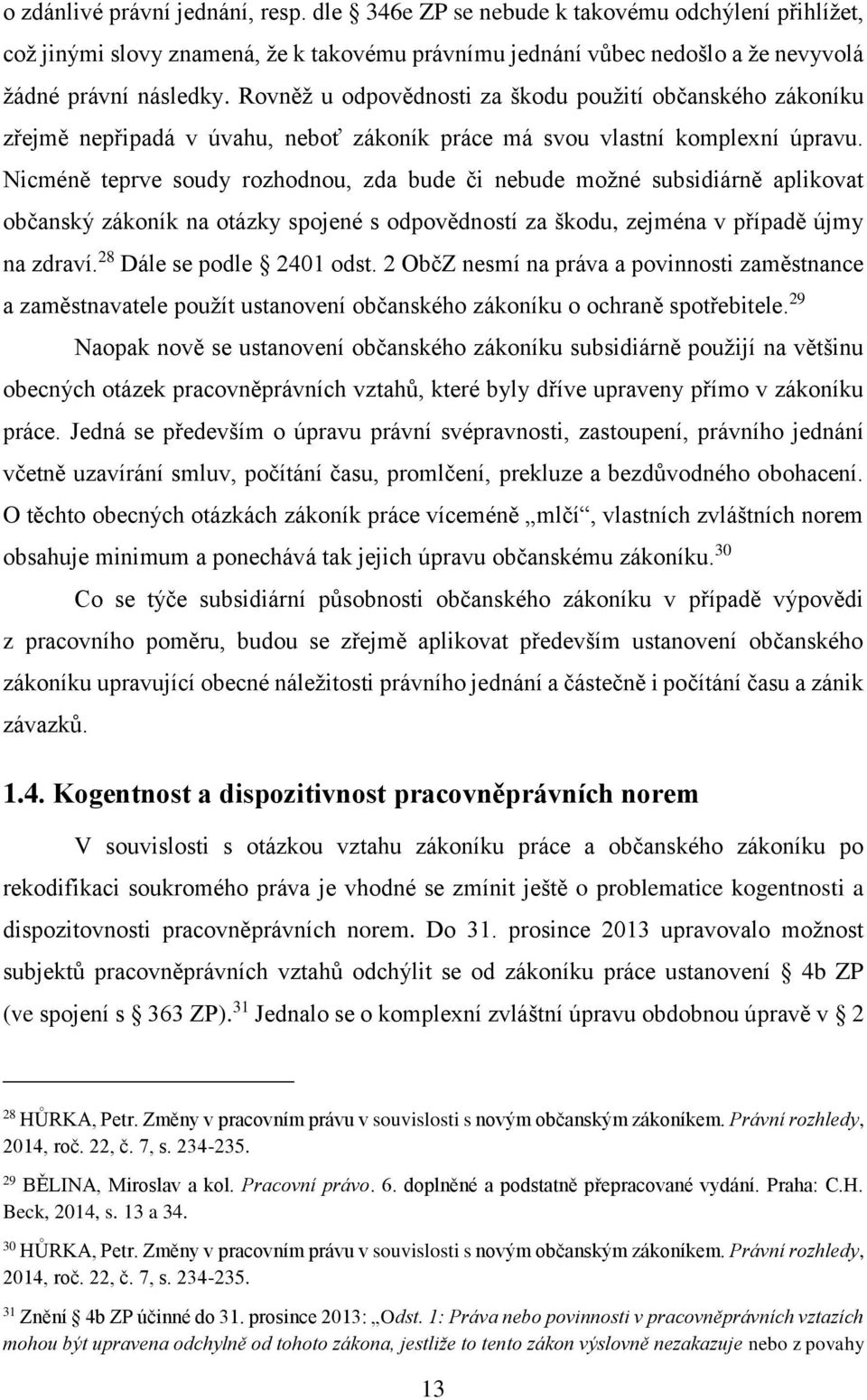 Nicméně teprve soudy rozhodnou, zda bude či nebude možné subsidiárně aplikovat občanský zákoník na otázky spojené s odpovědností za škodu, zejména v případě újmy na zdraví. 28 Dále se podle 2401 odst.