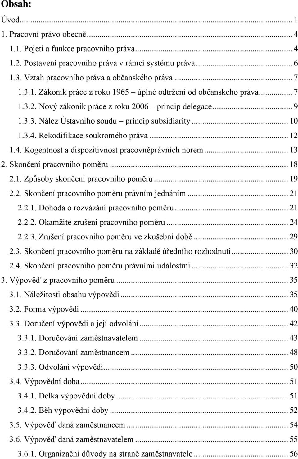 Rekodifikace soukromého práva... 12 1.4. Kogentnost a dispozitivnost pracovněprávních norem... 13 2. Skončení pracovního poměru... 18 2.1. Způsoby skončení pracovního poměru... 19 2.2. Skončení pracovního poměru právním jednáním.