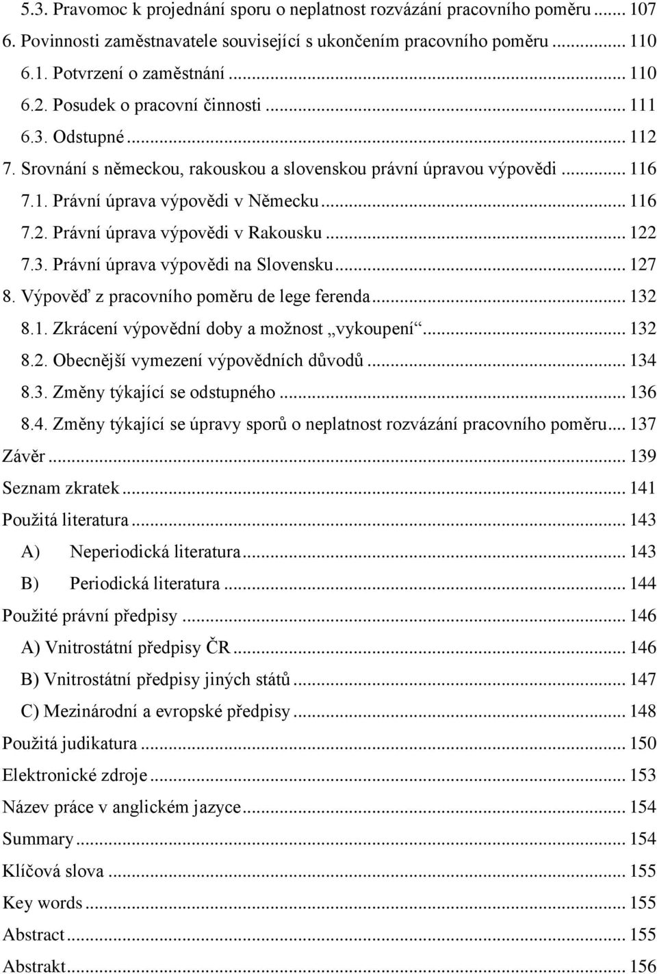 .. 122 7.3. Právní úprava výpovědi na Slovensku... 127 8. Výpověď z pracovního poměru de lege ferenda... 132 8.1. Zkrácení výpovědní doby a možnost vykoupení... 132 8.2. Obecnější vymezení výpovědních důvodů.
