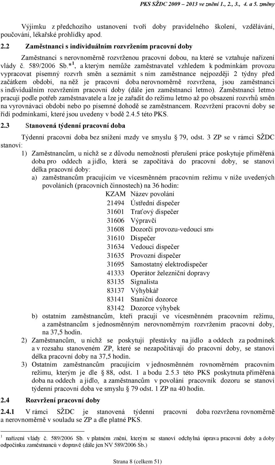 * 1, a kterým nemůže zaměstnavatel vzhledem k podmínkám provozu vypracovat písemný rozvrh směn a seznámit s ním zaměstnance nejpozději 2 týdny před začátkem období, na něž je pracovní doba