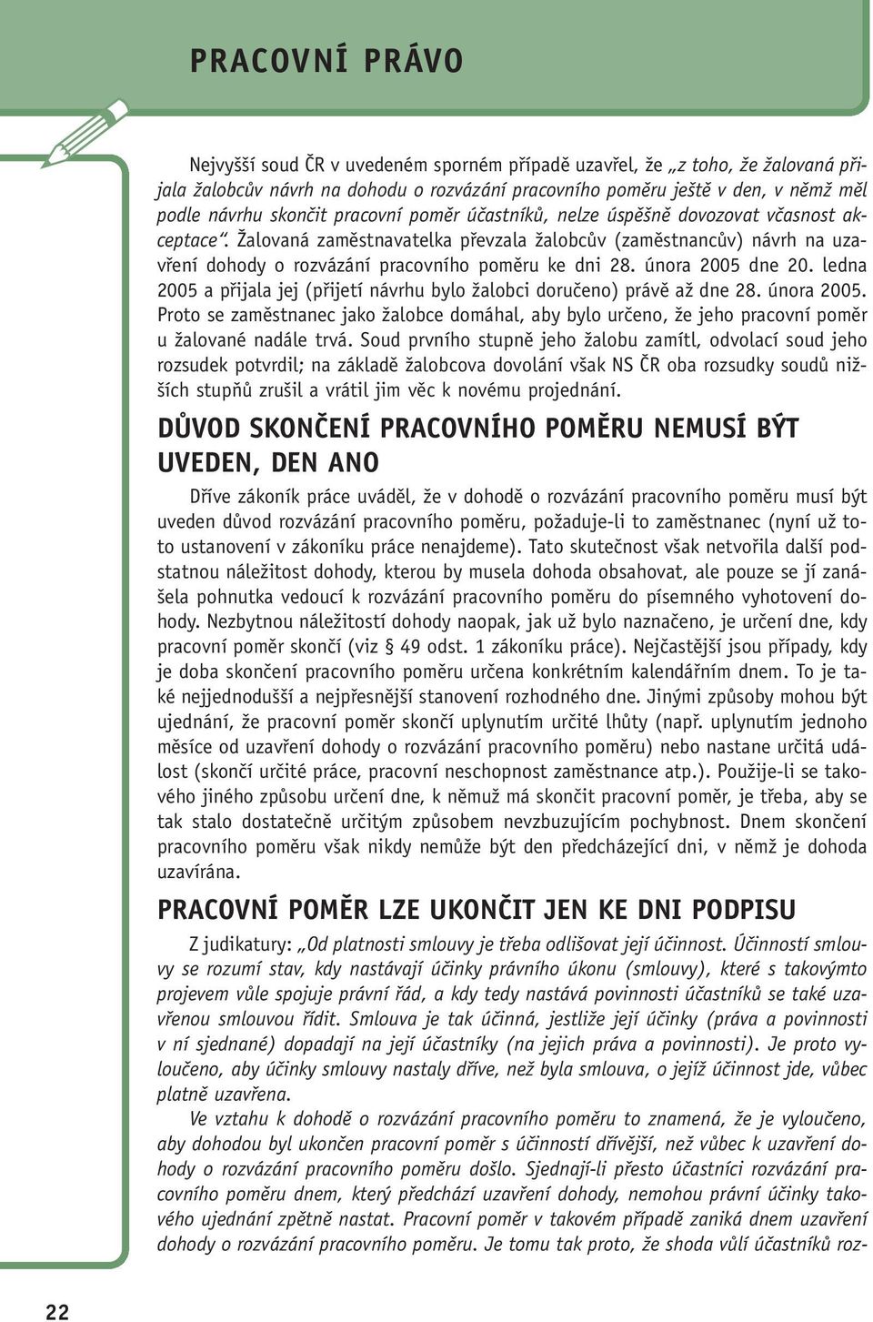 ledna 2005 a přijala jej (přijetí návrhu bylo žalobci doručeno) právě až dne 28. února 2005. Proto se zaměstnanec jako žalobce domáhal, aby bylo určeno, že jeho pracovní poměr u žalované nadále trvá.