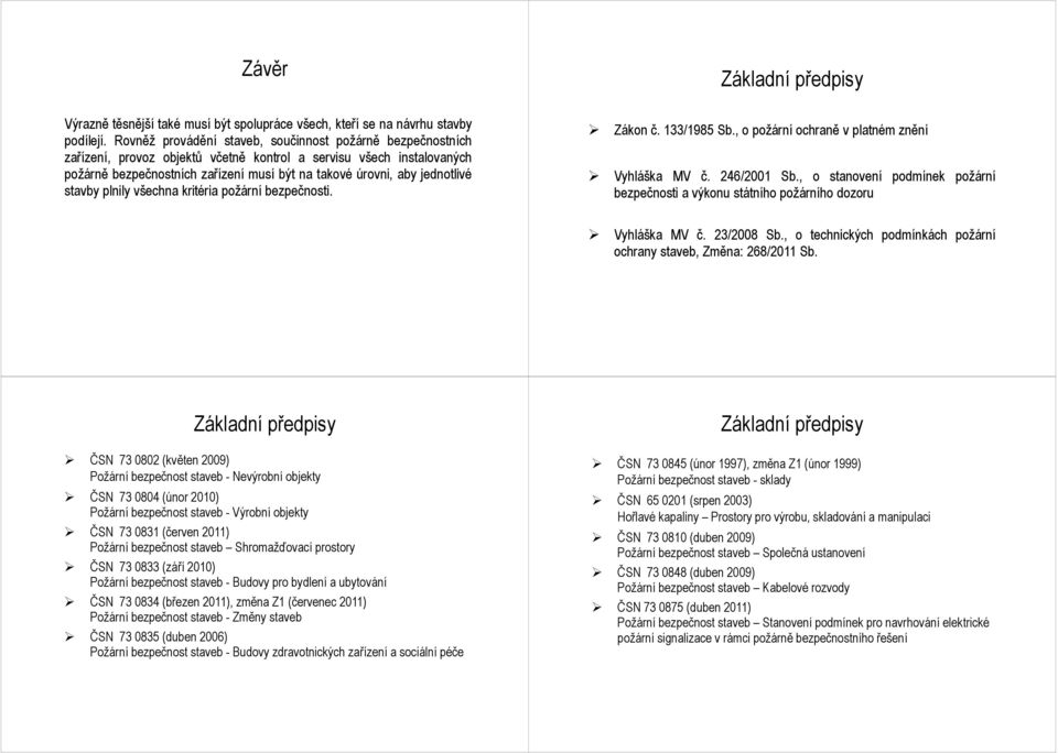 jednotlivé stavby plnily všechna kritéria požární bezpečnosti. Zákon č. 133/1985 Sb., o požární ochraně v platném znění Vyhláška MV č. 246/2001 Sb.